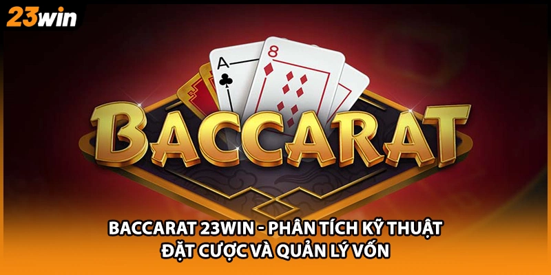Baccarat 23WIN - Phân Tích Kỹ Thuật Đặt Cược Và Quản Lý Vốn