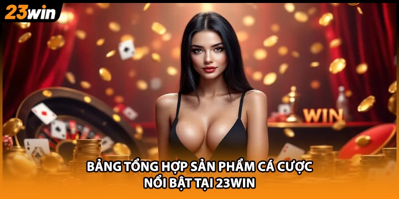 Bảng tổng hợp sản phẩm cá cược nổi bật tại 23WIN