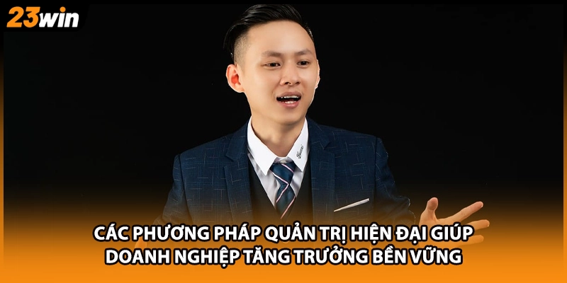 Các phương pháp quản trị hiện đại giúp doanh nghiệp tăng trưởng bền vững