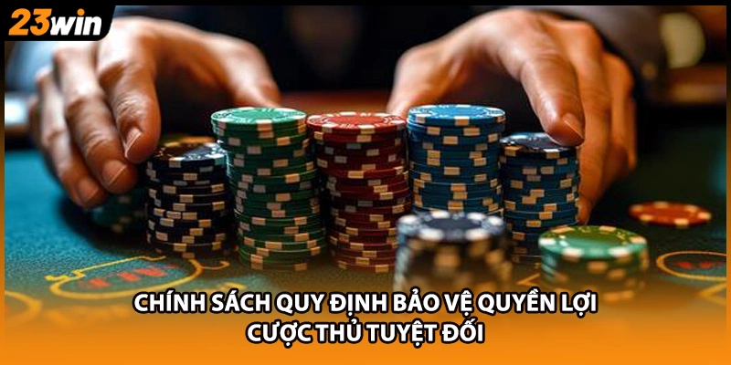 Chính sách quy định bảo vệ quyền lợi cược thủ tuyệt đối