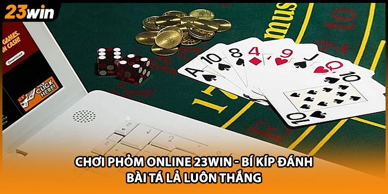 Chơi Phỏm Online 23WIN - Bí Kíp Đánh Bài Tá Lả Luôn Thắng