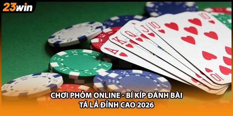 Chơi Phỏm Online - Bí Kíp Đánh Bài Tá Lả Đỉnh Cao 2026