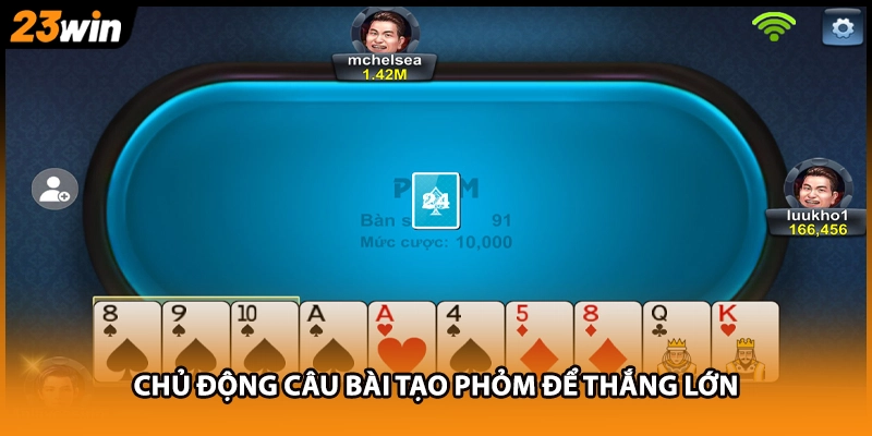Chủ động câu bài tạo Phỏm để thắng lớn