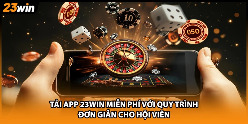 Tải app 23WIN miễn phí với quy trình đơn giản cho hội viên