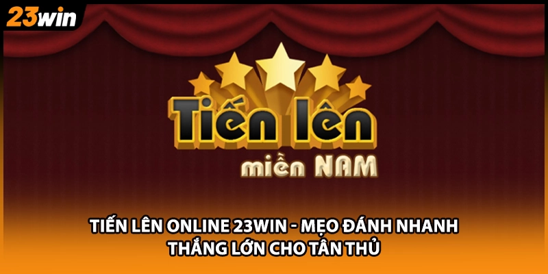 Tiến Lên Online 23WIN - Mẹo Đánh Nhanh Thắng Lớn Cho Tân Thủ