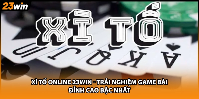 Xì Tố Online 23WIN - Trải Nghiệm Game Bài Đỉnh Cao Bậc Nhất